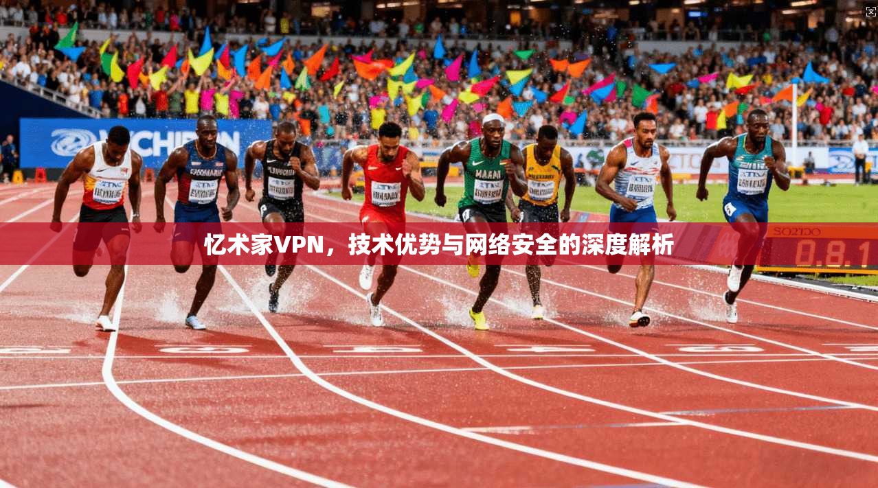 忆术家VPN，技术优势与网络安全的深度解析