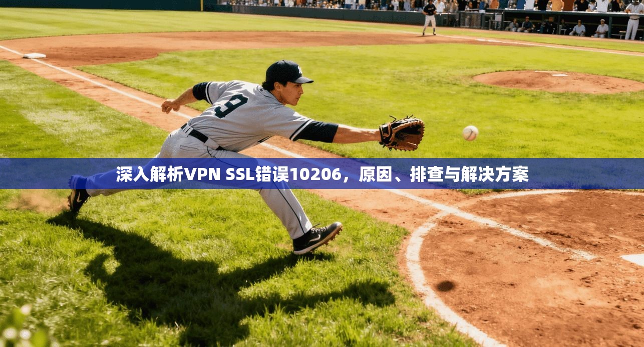 深入解析VPN SSL错误10206,原因、排查与解决方案 深入解析VPN SSL错误10206,原因、排查与解决方案