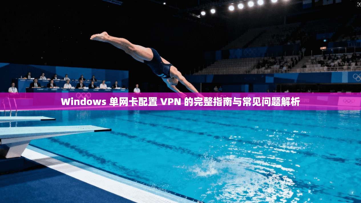 Windows 单网卡配置 VPN 的完整指南与常见问题解析