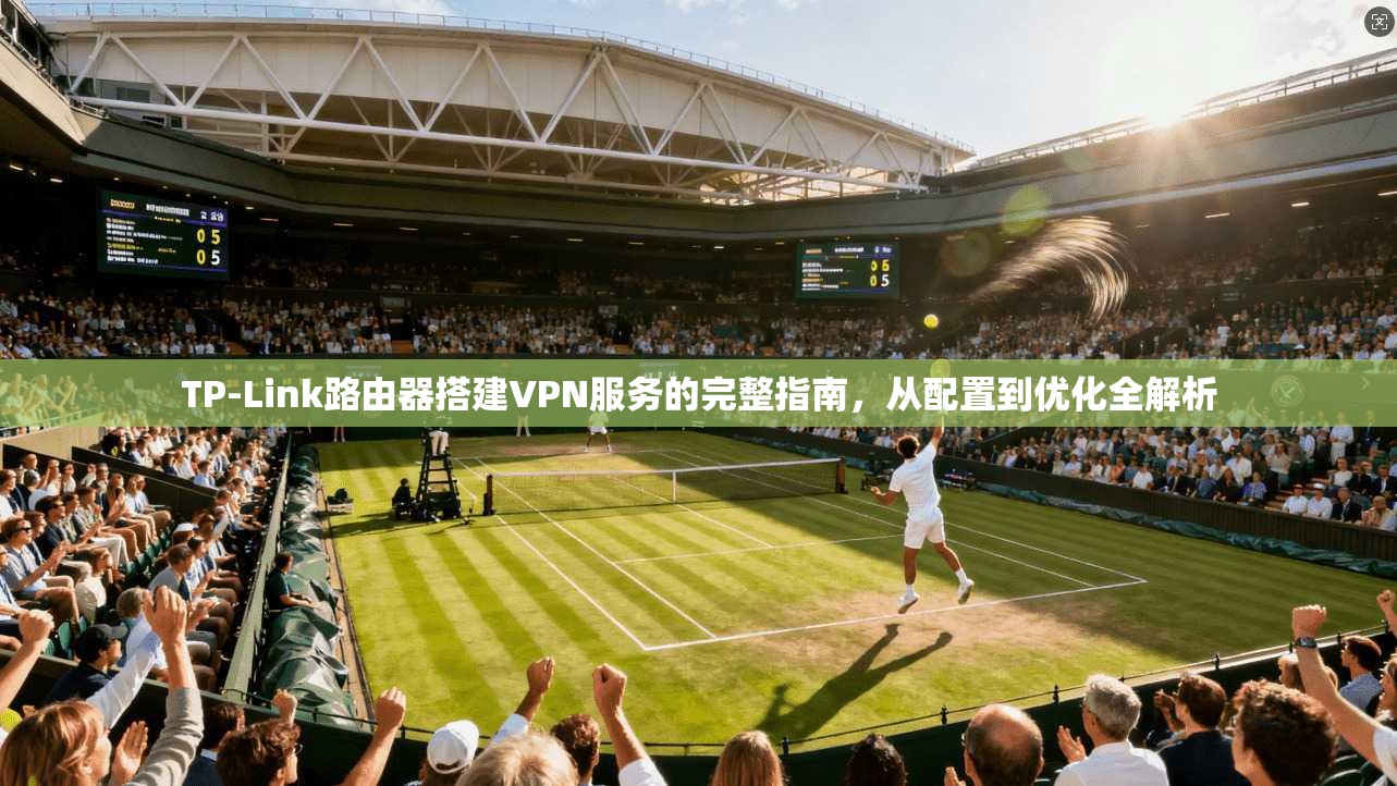 TP-Link路由器搭建VPN服务的完整指南,从配置到优化全解析 TP-Link路由器搭建VPN服务的完整指南,从配置到优化全解析