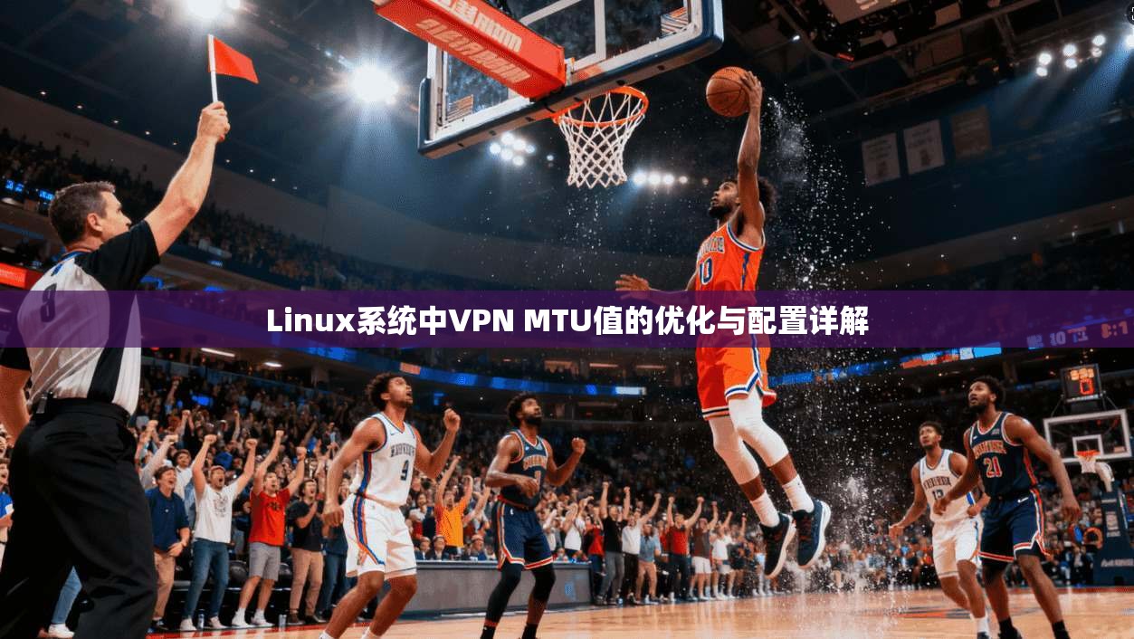 Linux系统中VPN MTU值的优化与配置详解 Linux系统中VPN MTU值的优化与配置详解