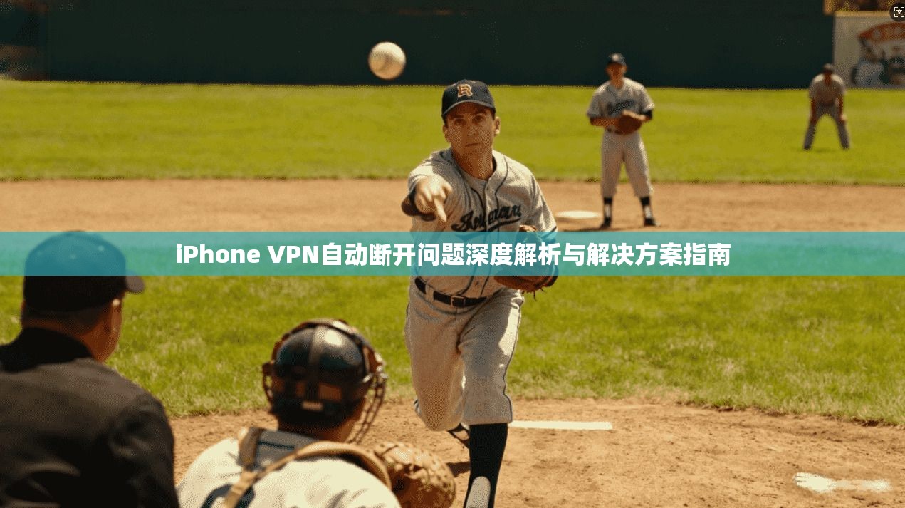 iPhone VPN自动断开问题深度解析与解决方案指南 iPhone VPN自动断开问题深度解析与解决方案指南