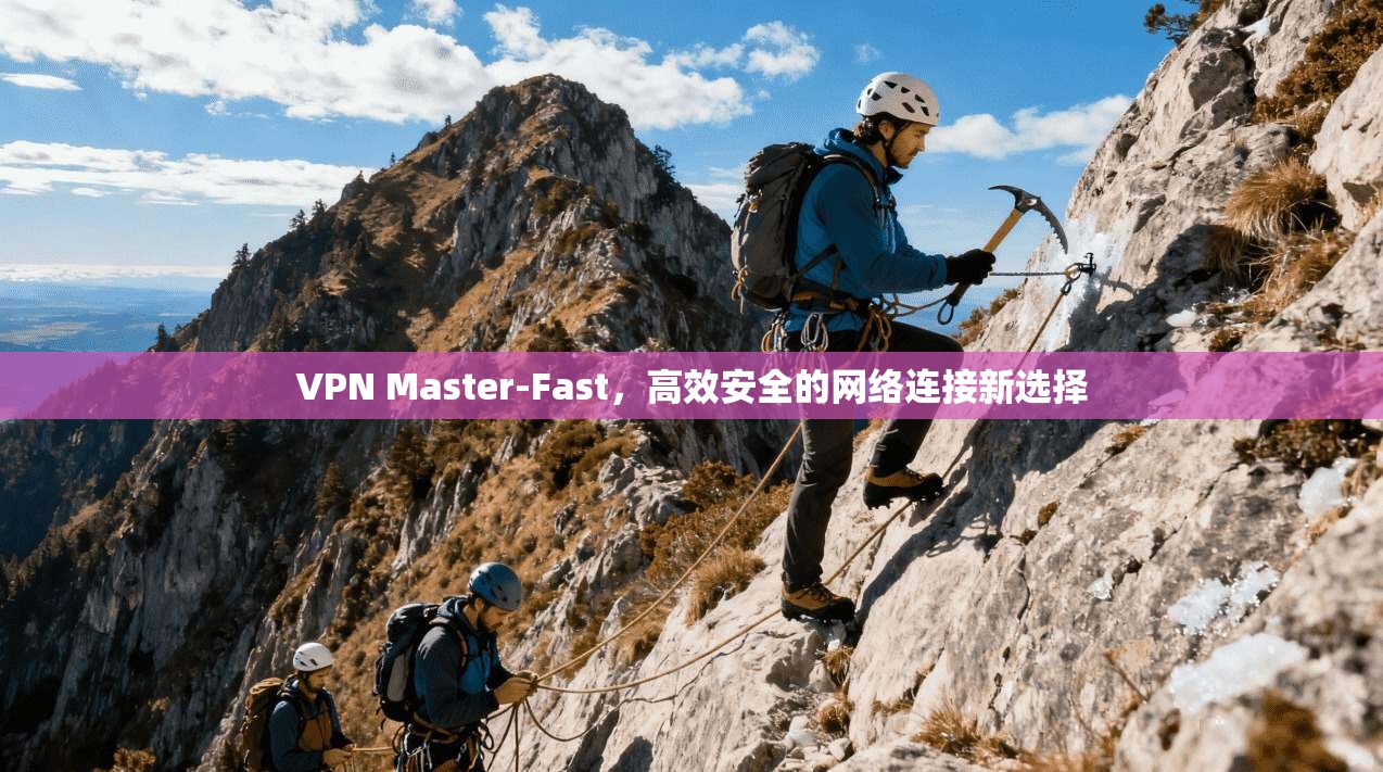 VPN Master-Fast，高效安全的网络连接新选择