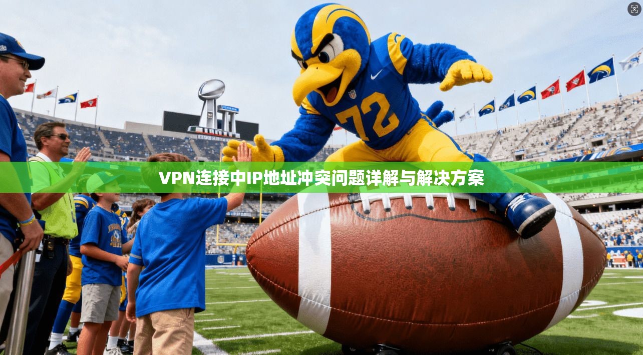 VPN连接中IP地址冲突问题详解与解决方案