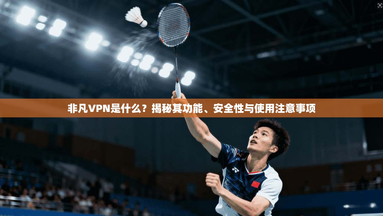 非凡VPN是什么?揭秘其功能、安全性与使用注意事项 非凡VPN是什么?揭秘其功能、安全性与使用注意事项