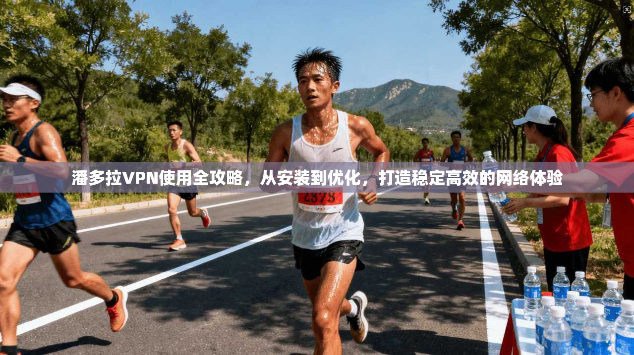 潘多拉VPN使用全攻略,从安装到优化,打造稳定高效的网络体验 潘多拉VPN使用全攻略,从安装到优化,打造稳定高效的网络体验