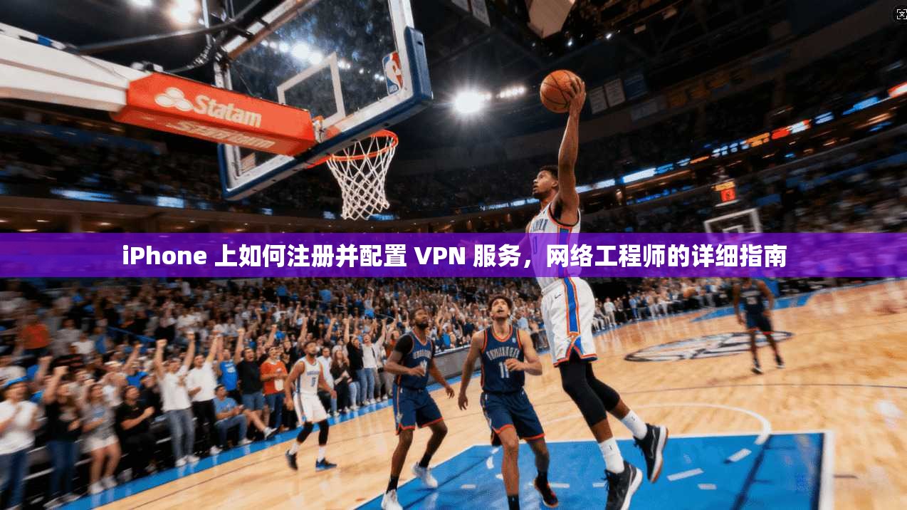 iPhone 上如何注册并配置 VPN 服务，网络工程师的详细指南
