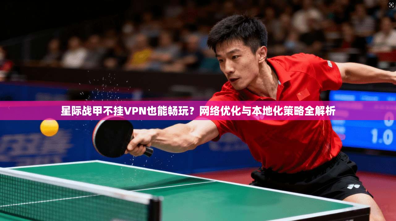 星际战甲不挂VPN也能畅玩？网络优化与本地化策略全解析