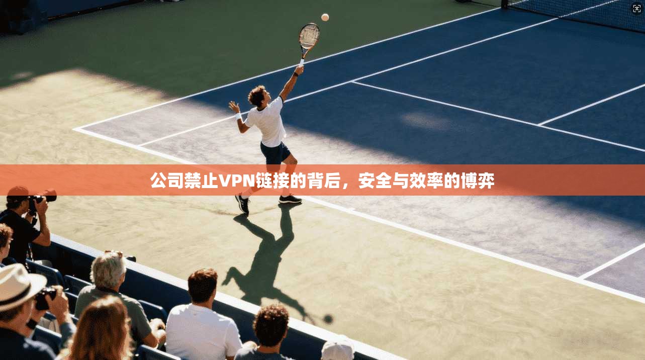 公司禁止VPN链接的背后，安全与效率的博弈