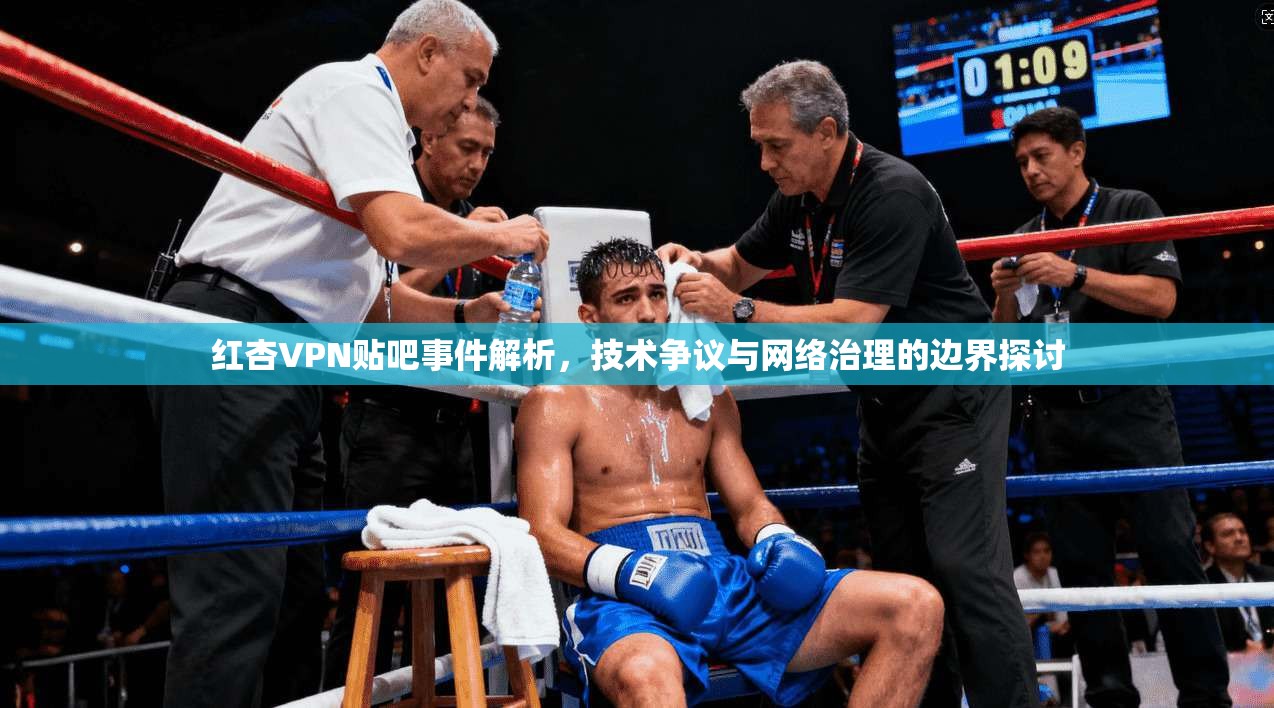 红杏VPN贴吧事件解析，技术争议与网络治理的边界探讨