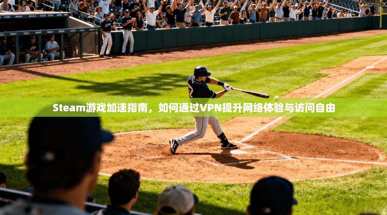 Steam游戏加速指南,如何通过VPN提升网络体验与访问自由 Steam游戏加速指南,如何通过VPN提升网络体验与访问自由