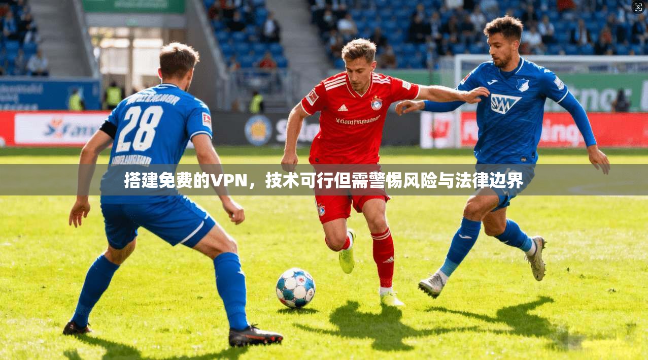 搭建免费的VPN，技术可行但需警惕风险与法律边界