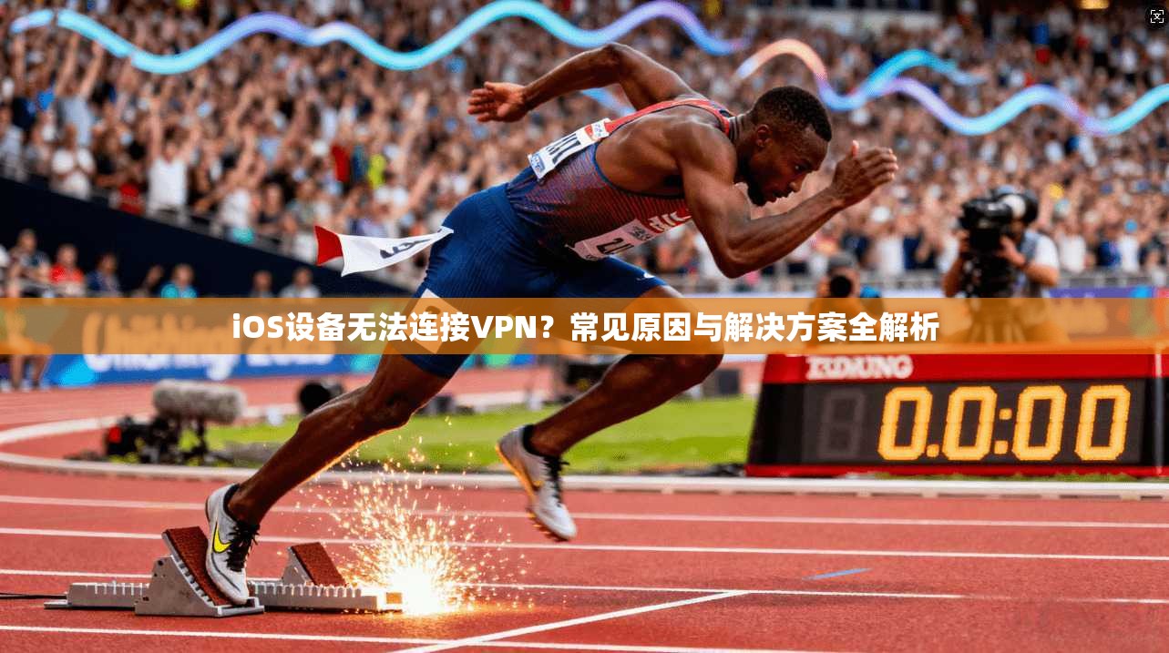iOS设备无法连接VPN?常见原因与解决方案全解析 iOS设备无法连接VPN?常见原因与解决方案全解析