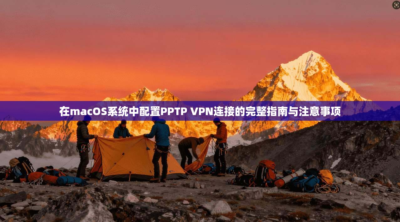 在macOS系统中配置PPTP VPN连接的完整指南与注意事项