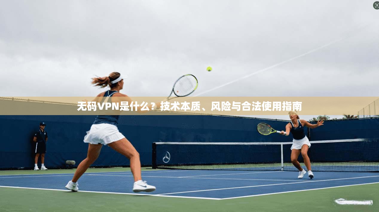 无码VPN是什么?技术本质、风险与合法使用指南 无码VPN是什么?技术本质、风险与合法使用指南