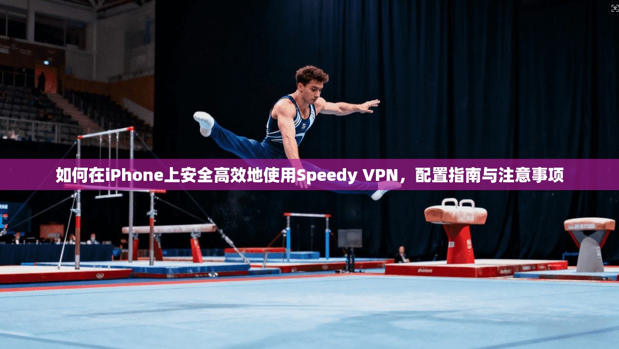 如何在iPhone上安全高效地使用Speedy VPN,配置指南与注意事项 如何在iPhone上安全高效地使用Speedy VPN,配置指南与注意事项
