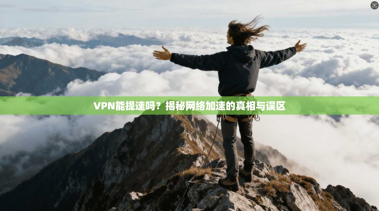 VPN能提速吗？揭秘网络加速的真相与误区