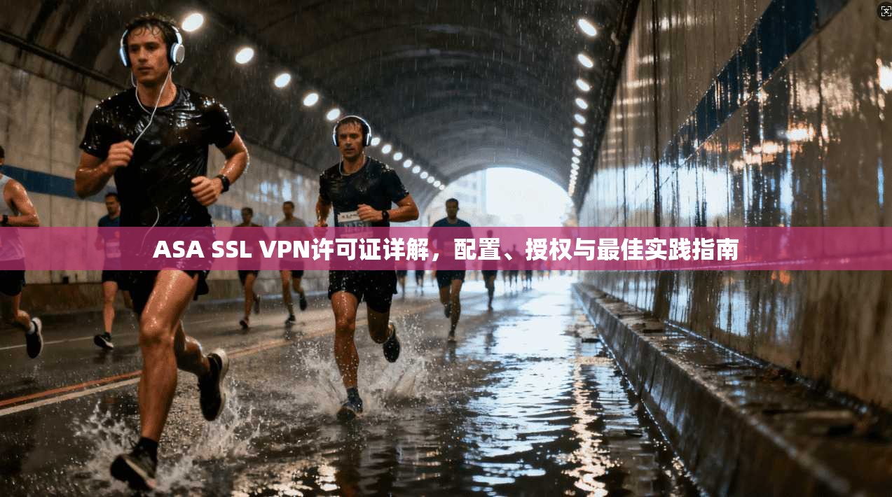 ASA SSL VPN许可证详解,配置、授权与最佳实践指南 ASA SSL VPN许可证详解,配置、授权与最佳实践指南
