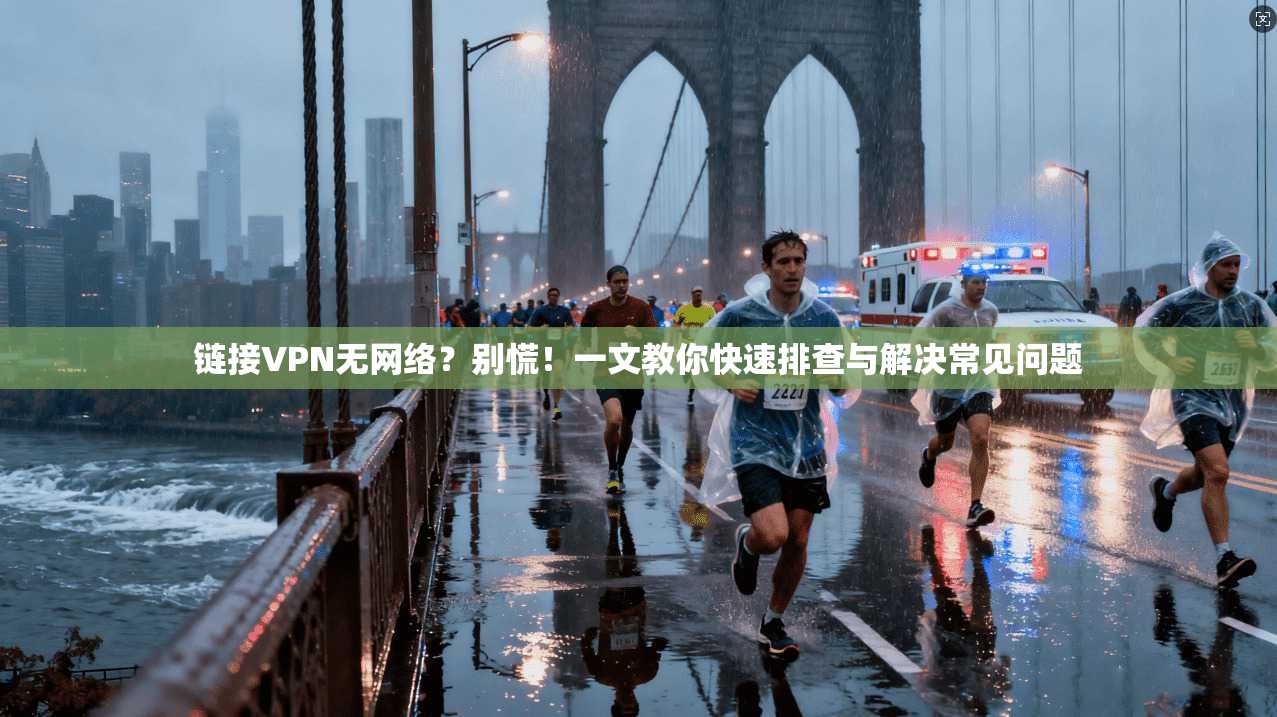 链接VPN无网络？别慌！一文教你快速排查与解决常见问题
