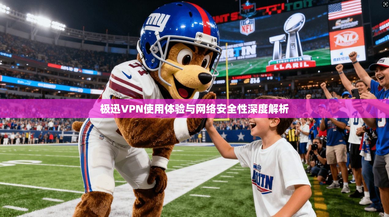 极迅VPN使用体验与网络安全性深度解析 极迅VPN使用体验与网络安全性深度解析