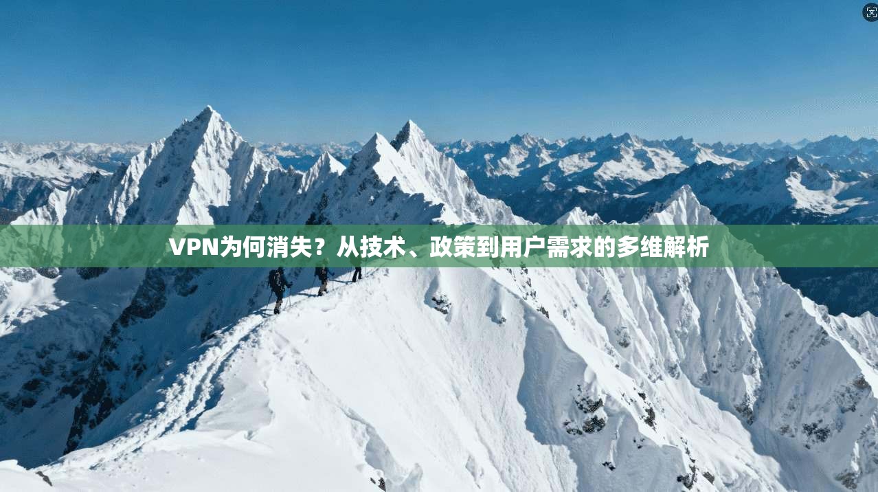 VPN为何消失?从技术、政策到用户需求的多维解析 VPN为何消失?从技术、政策到用户需求的多维解析