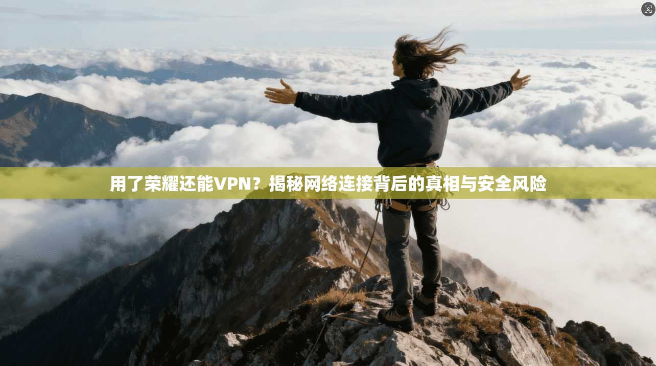 用了荣耀还能VPN？揭秘网络连接背后的真相与安全风险