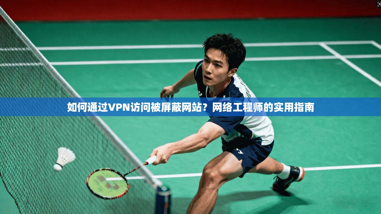 如何通过VPN访问被屏蔽网站？网络工程师的实用指南