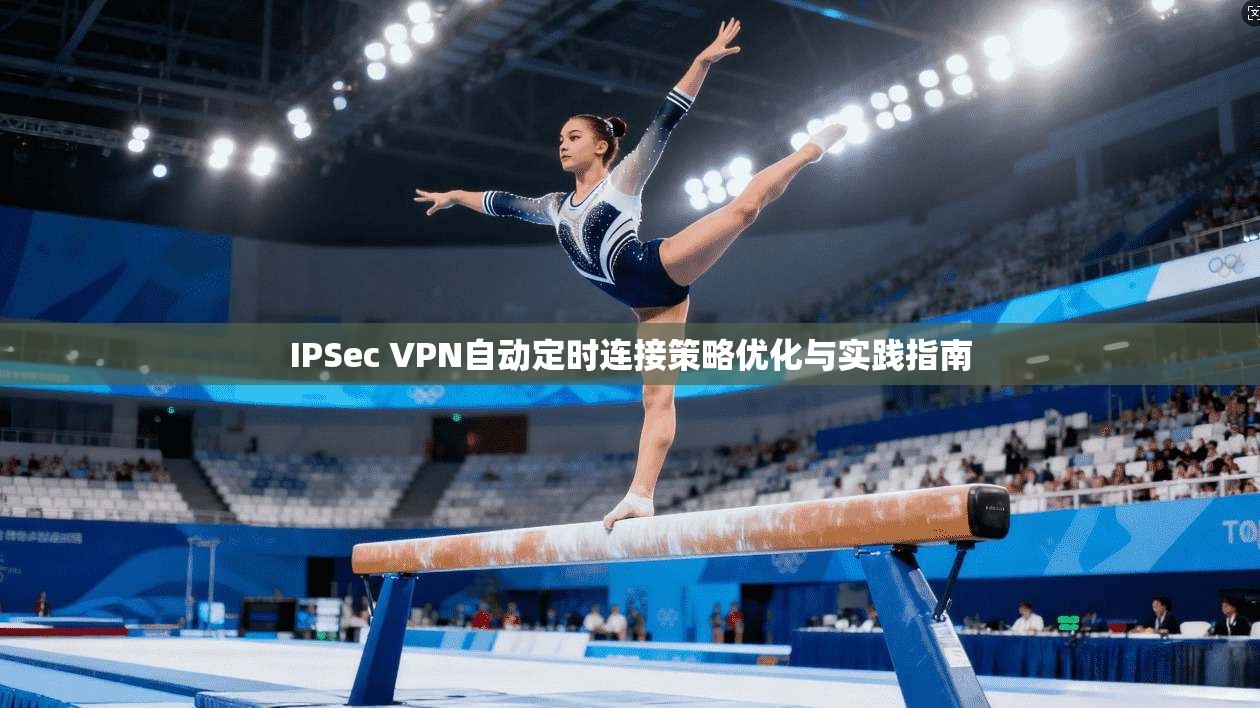 IPSec VPN自动定时连接策略优化与实践指南 IPSec VPN自动定时连接策略优化与实践指南