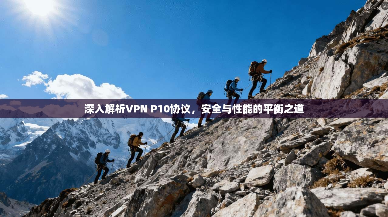 深入解析VPN P10协议,安全与性能的平衡之道 深入解析VPN P10协议,安全与性能的平衡之道