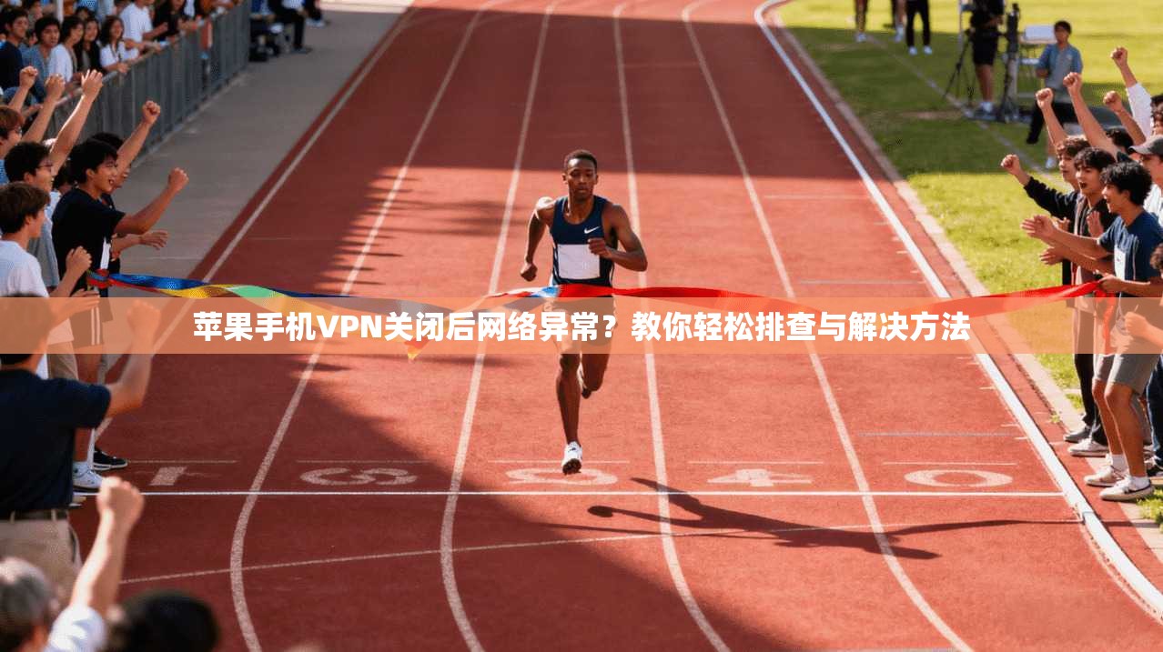 苹果手机VPN关闭后网络异常?教你轻松排查与解决方法 苹果手机VPN关闭后网络异常?教你轻松排查与解决方法