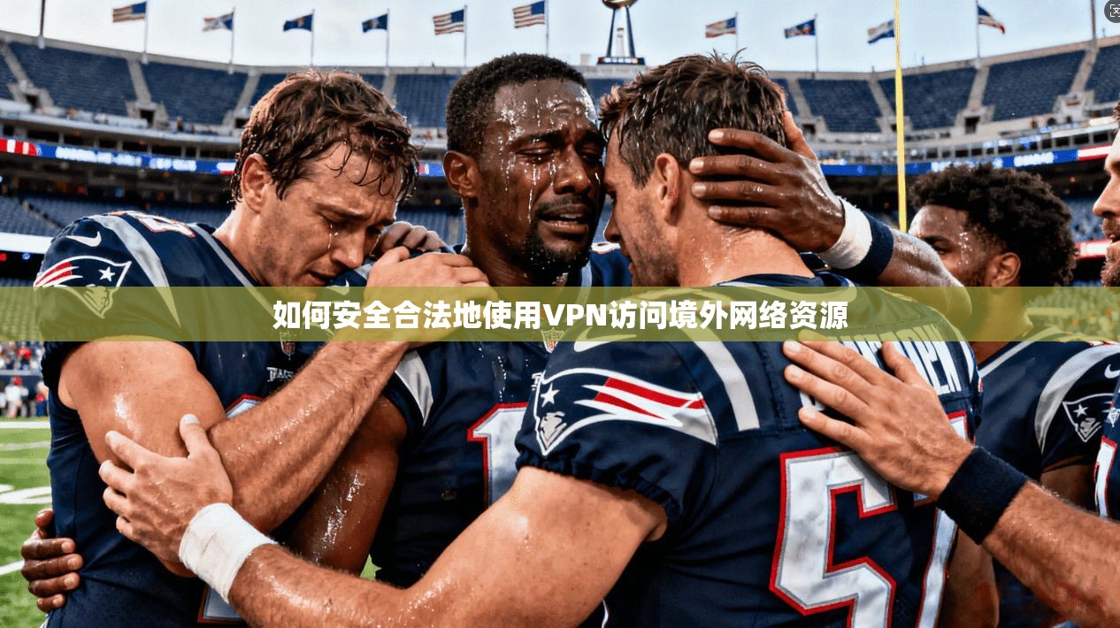 如何安全合法地使用VPN访问境外网络资源 如何安全合法地使用VPN访问境外网络资源