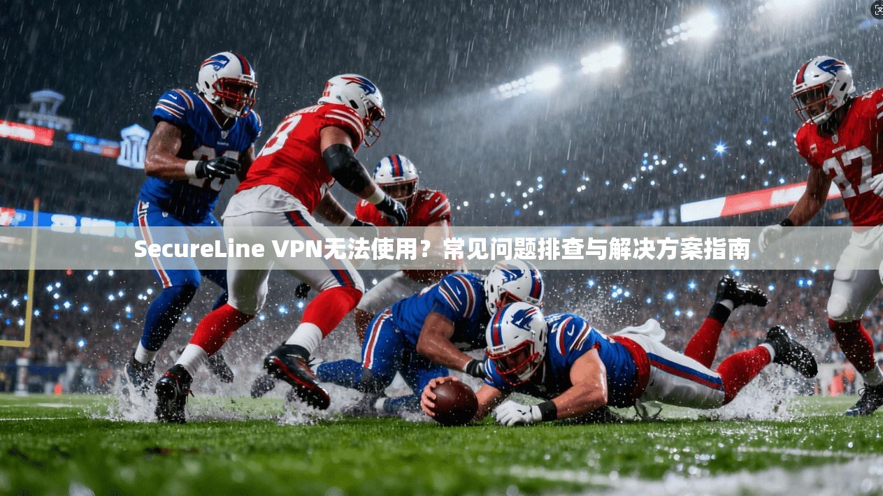 SecureLine VPN无法使用?常见问题排查与解决方案指南 SecureLine VPN无法使用?常见问题排查与解决方案指南