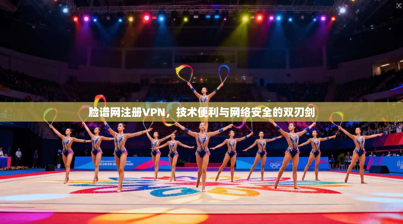 脸谱网注册VPN,技术便利与网络安全的双刃剑 脸谱网注册VPN,技术便利与网络安全的双刃剑