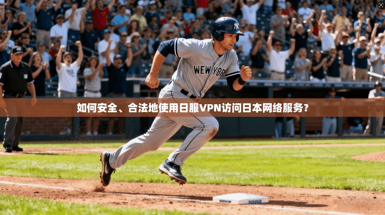 如何安全、合法地使用日服VPN访问日本网络服务？