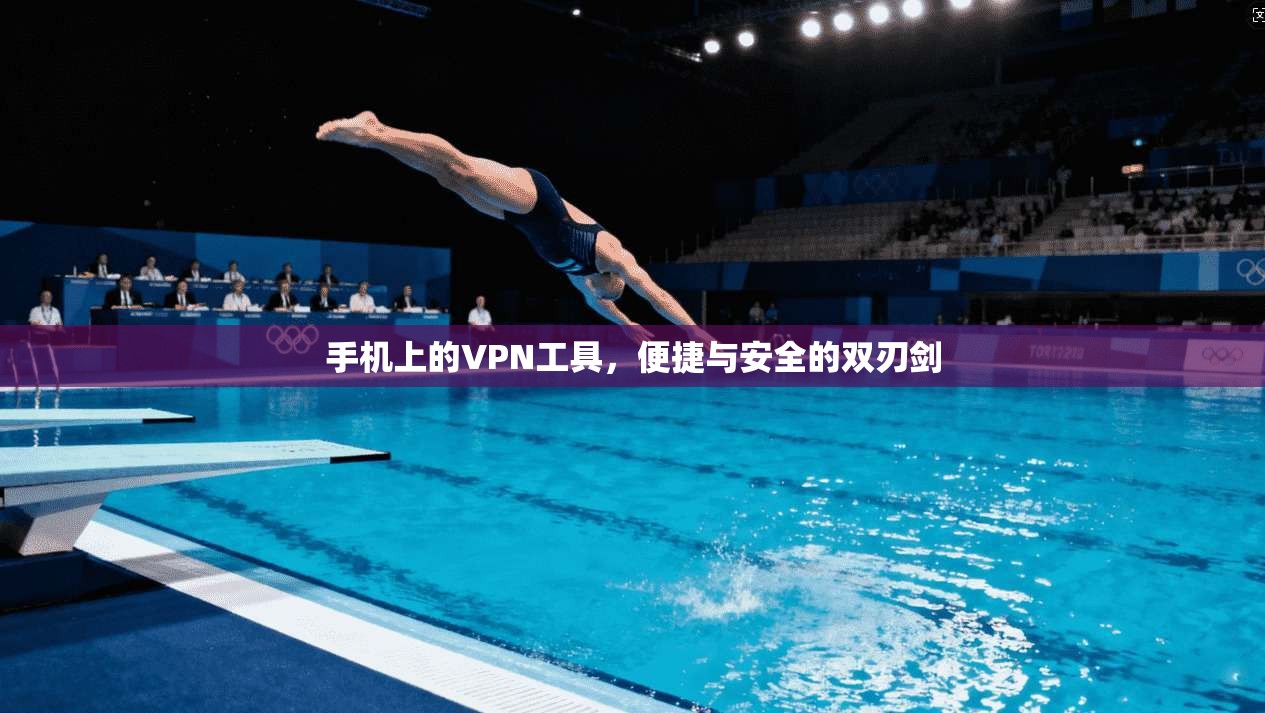 手机上的VPN工具,便捷与安全的双刃剑 手机上的VPN工具,便捷与安全的双刃剑
