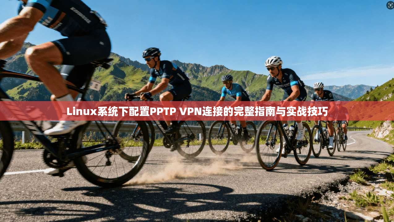 Linux系统下配置PPTP VPN连接的完整指南与实战技巧