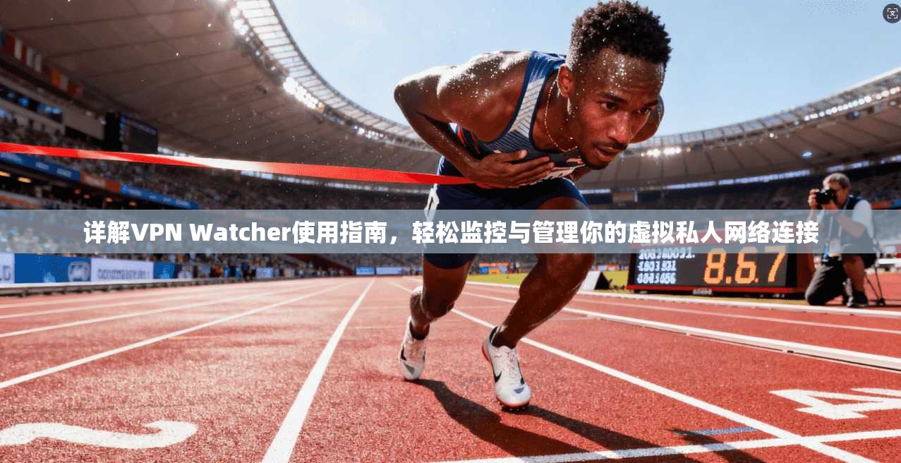 详解VPN Watcher使用指南,轻松监控与管理你的虚拟私人网络连接 详解VPN Watcher使用指南,轻松监控与管理你的虚拟私人网络连接