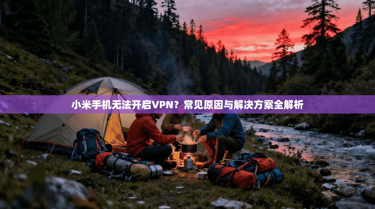 小米手机无法开启VPN？常见原因与解决方案全解析