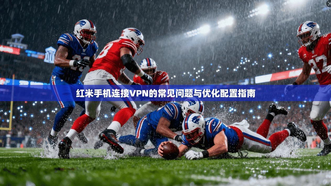 红米手机连接VPN的常见问题与优化配置指南