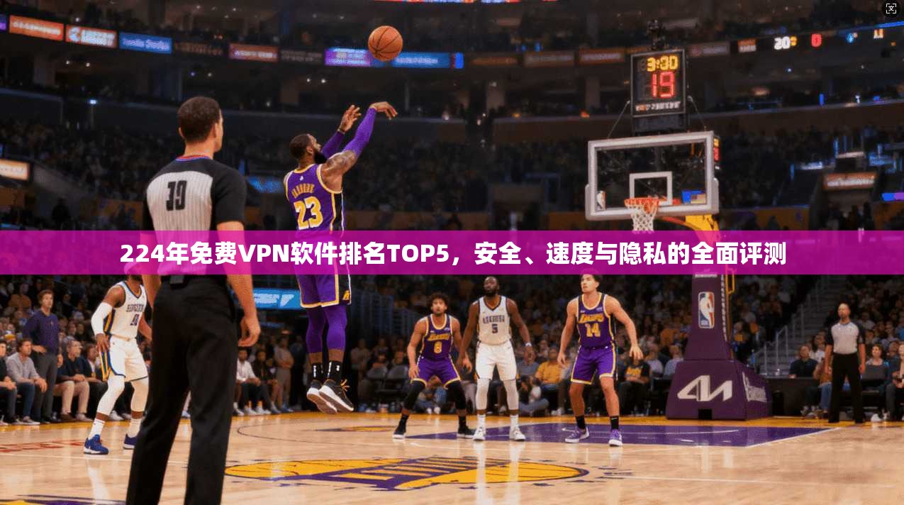224年免费VPN软件排名TOP5，安全、速度与隐私的全面评测
