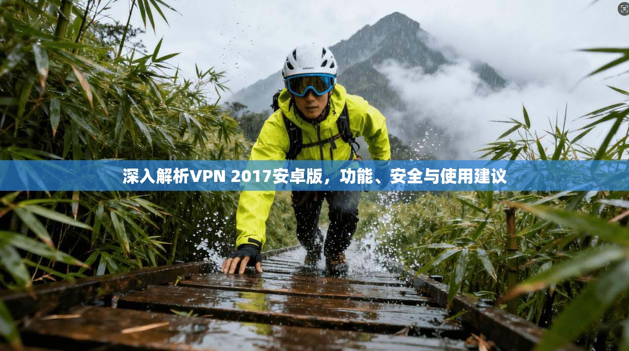 深入解析VPN 2017安卓版,功能、安全与使用建议 深入解析VPN 2017安卓版,功能、安全与使用建议