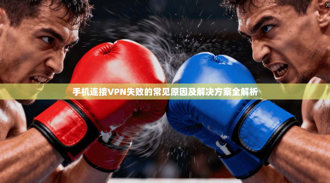 手机连接VPN失败的常见原因及解决方案全解析