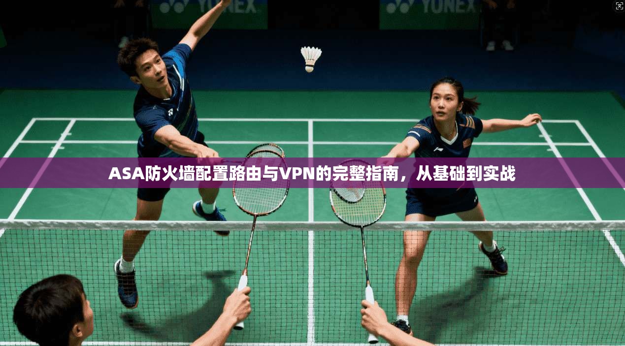 ASA防火墙配置路由与VPN的完整指南,从基础到实战 ASA防火墙配置路由与VPN的完整指南,从基础到实战