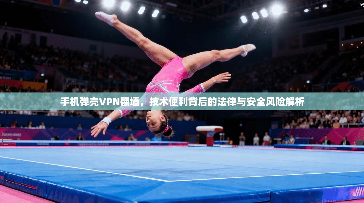 手机弹壳VPN翻墙，技术便利背后的法律与安全风险解析
