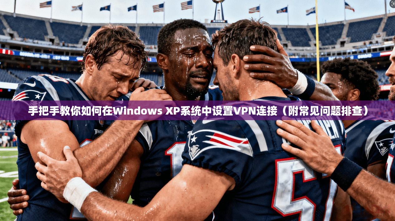 手把手教你如何在Windows XP系统中设置VPN连接(附常见问题排查) 手把手教你如何在Windows XP系统中设置VPN连接(附常见问题排查)
