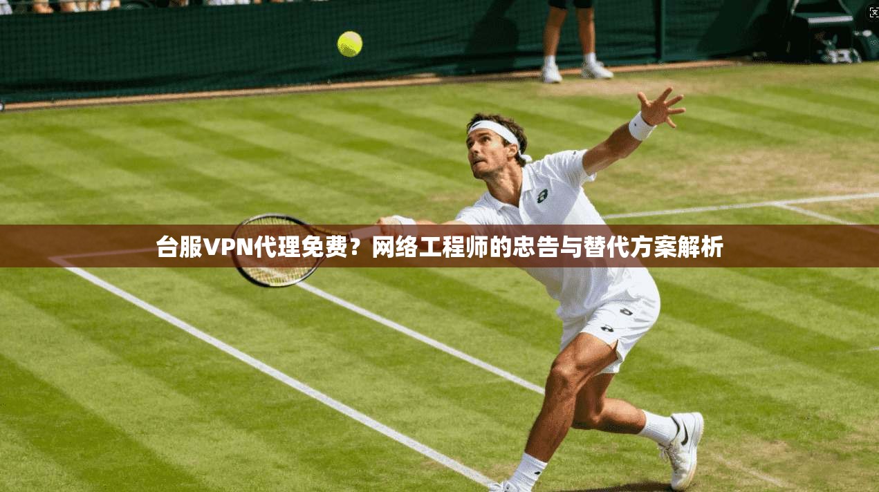 台服VPN代理免费？网络工程师的忠告与替代方案解析