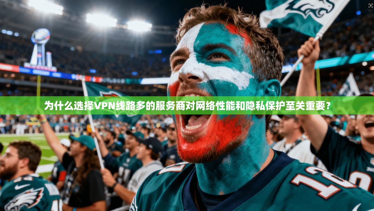 为什么选择VPN线路多的服务商对网络性能和隐私保护至关重要? 为什么选择VPN线路多的服务商对网络性能和隐私保护至关重要?