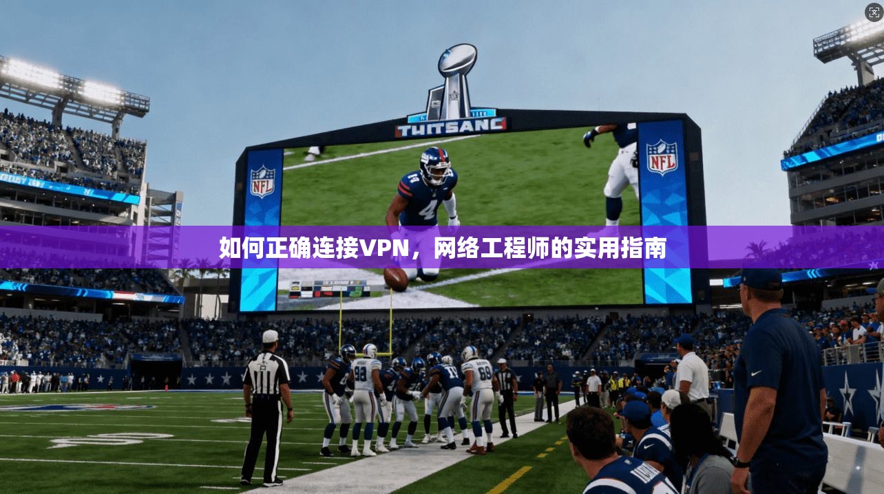 如何正确连接VPN,网络工程师的实用指南 如何正确连接VPN,网络工程师的实用指南