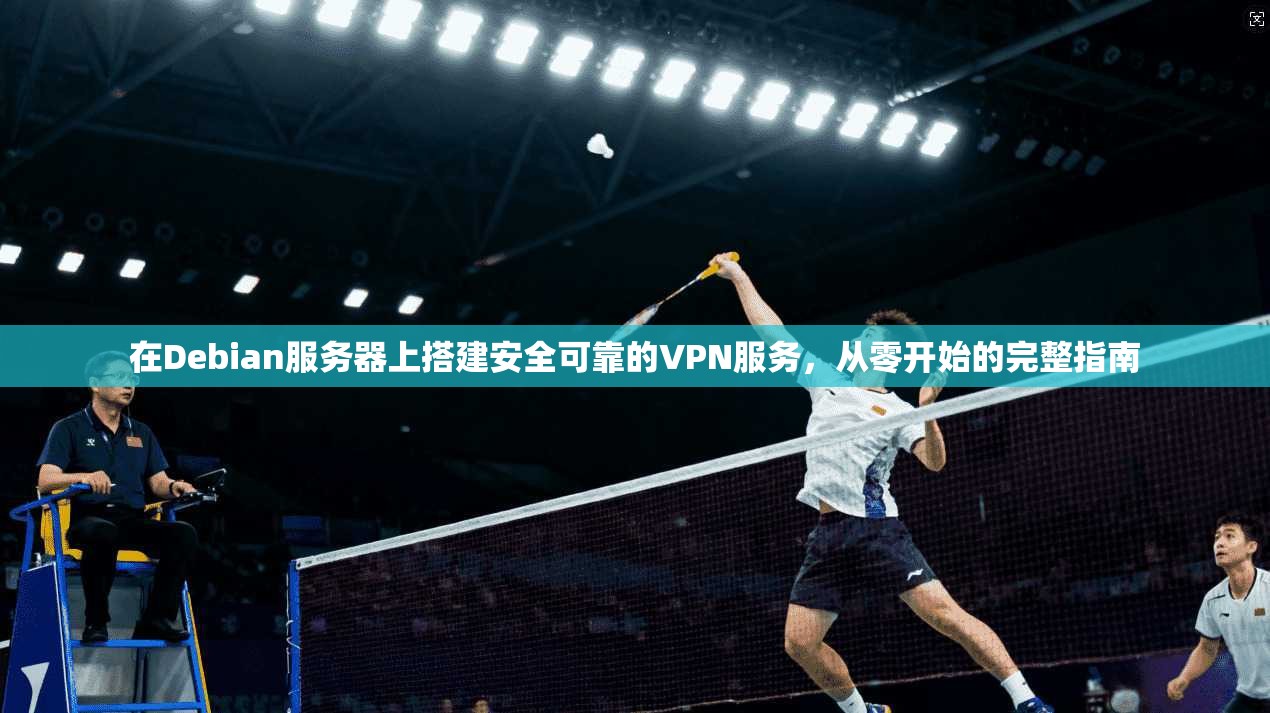 在Debian服务器上搭建安全可靠的VPN服务,从零开始的完整指南 在Debian服务器上搭建安全可靠的VPN服务,从零开始的完整指南