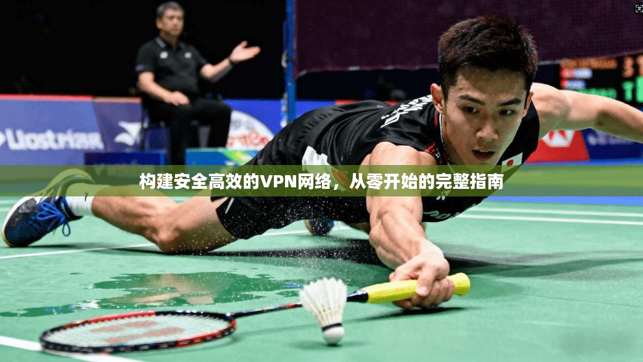 构建安全高效的VPN网络，从零开始的完整指南